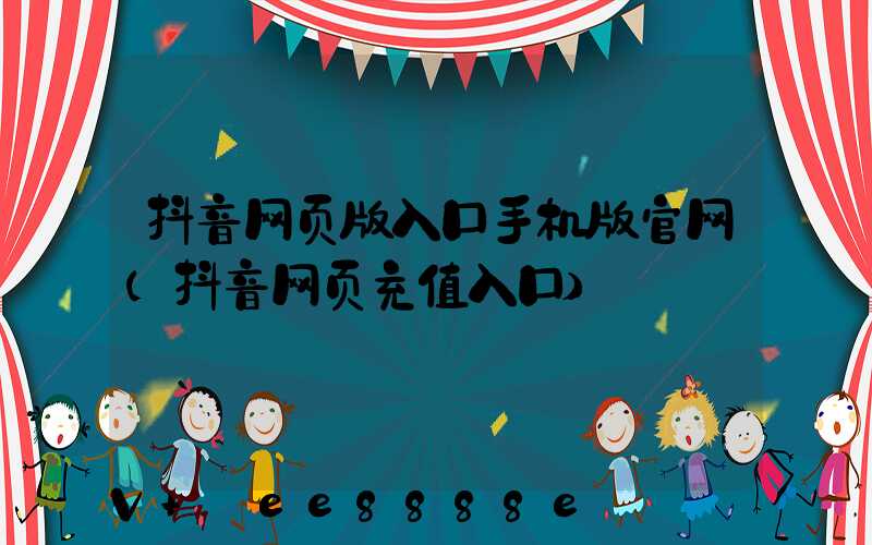抖音网页版入口手机版官网(抖音网页充值入口)