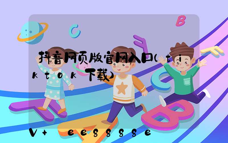 抖音网页版官网入口(tiktok下载)