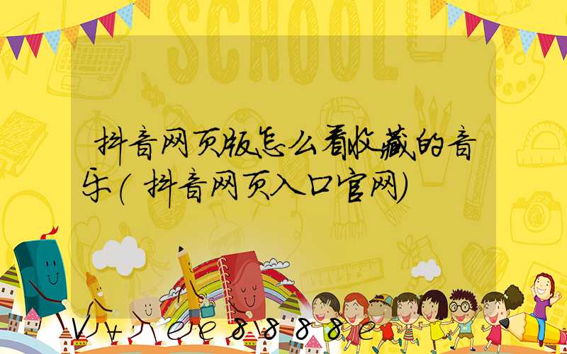 抖音网页版怎么看收藏的音乐(抖音网页入口官网)