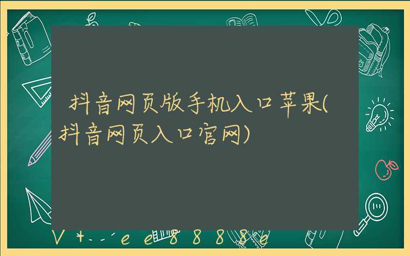 抖音网页版手机入口苹果(抖音网页入口官网)