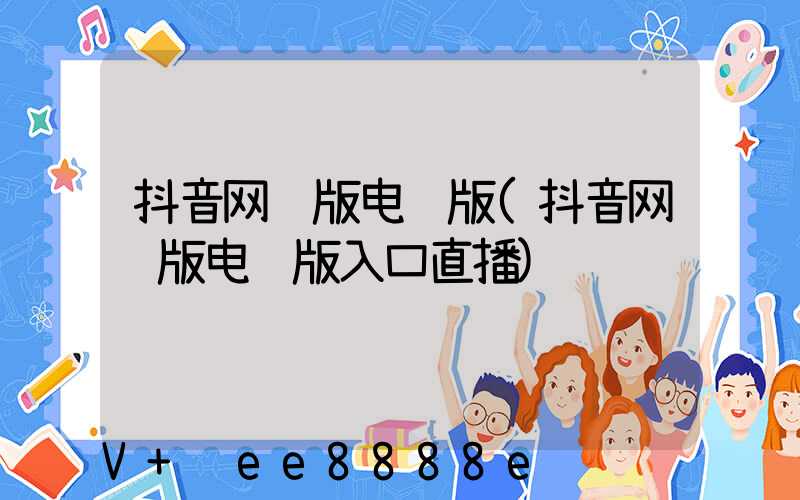 抖音网页版电脑版(抖音网页版电脑版入口直播)