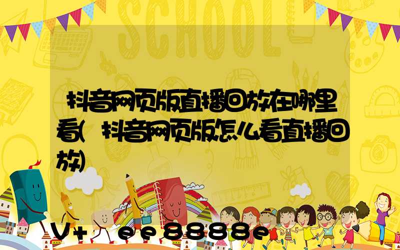 抖音网页版直播回放在哪里看(抖音网页版怎么看直播回放)