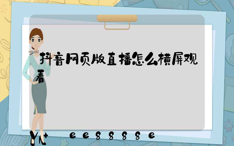 抖音网页版直播怎么横屏观看