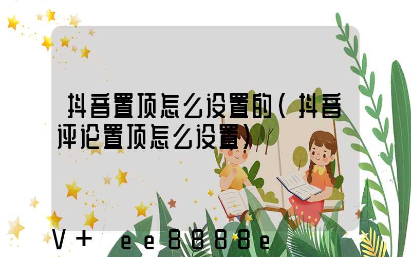 抖音置顶怎么设置的(抖音评论置顶怎么设置)
