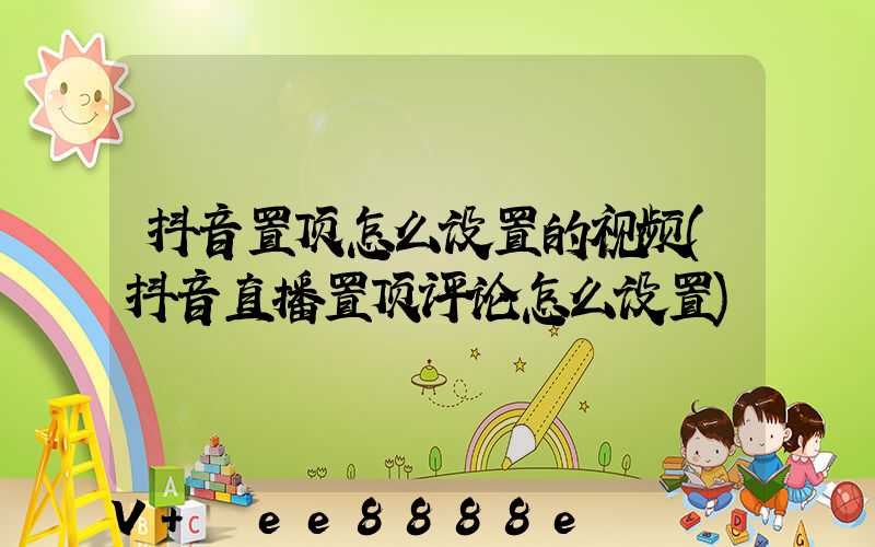 抖音置顶怎么设置的视频(抖音直播置顶评论怎么设置)