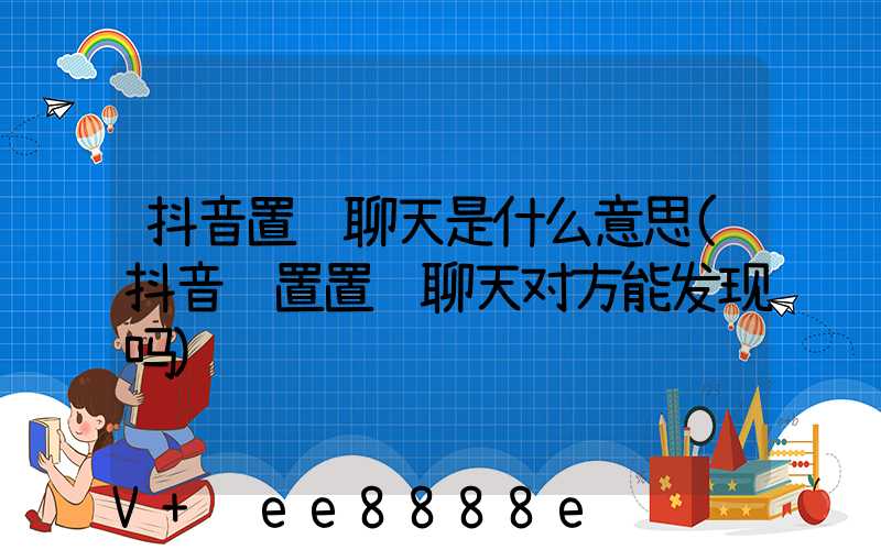 抖音置顶聊天是什么意思(抖音设置置顶聊天对方能发现吗)