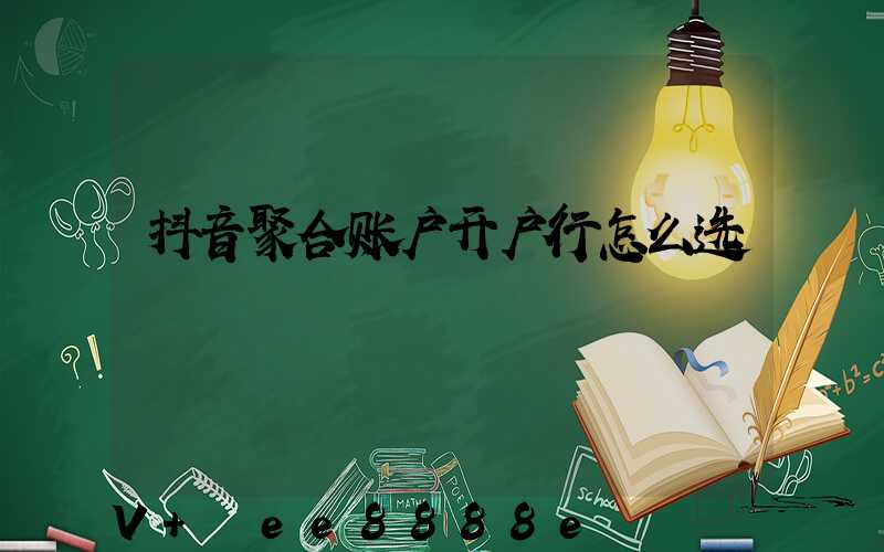抖音聚合账户开户行怎么选