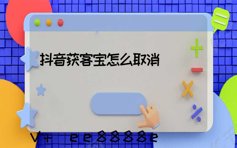 抖音获客宝怎么取消