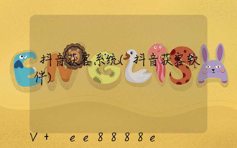 抖音获客系统(抖音获客软件)