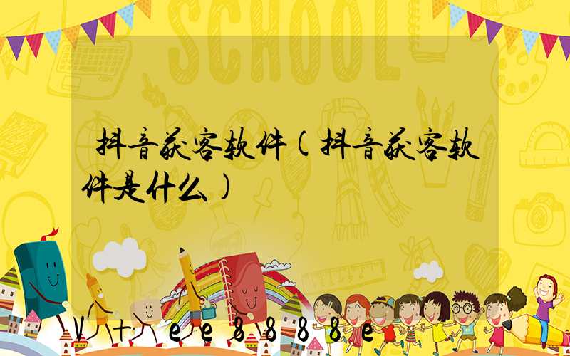 抖音获客软件(抖音获客软件是什么)