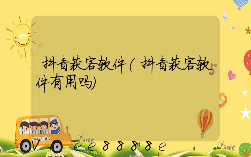 抖音获客软件(抖音获客软件有用吗)