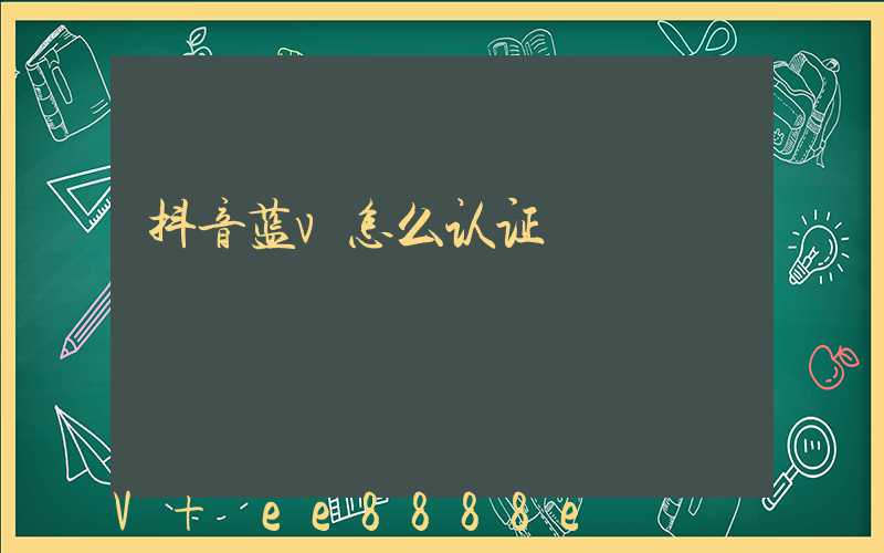 抖音蓝v怎么认证