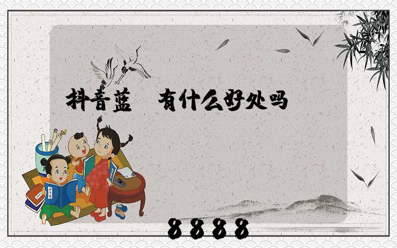 抖音蓝v有什么好处吗