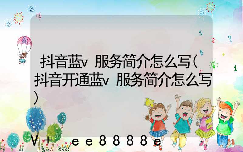 抖音蓝v服务简介怎么写(抖音开通蓝v服务简介怎么写)