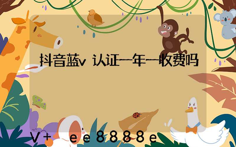抖音蓝v认证一年一收费吗