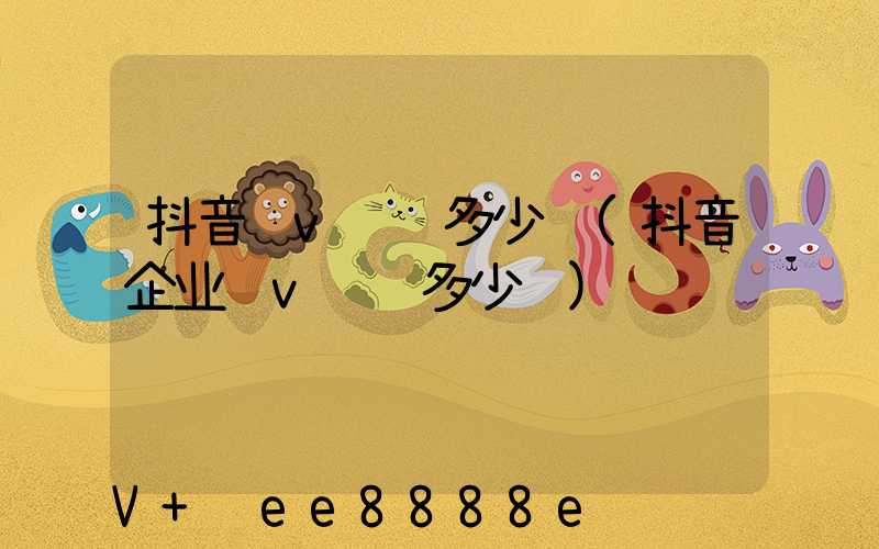 抖音蓝v认证多少钱(抖音企业蓝v认证多少钱)