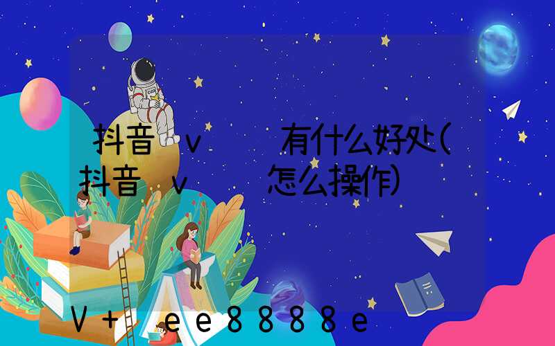 抖音蓝v认证有什么好处(抖音蓝v认证怎么操作)