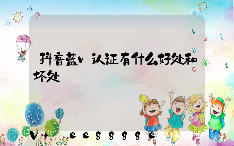 抖音蓝v认证有什么好处和坏处
