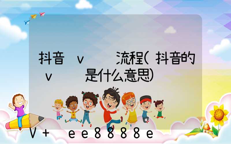 抖音蓝v认证流程(抖音的蓝v认证是什么意思)