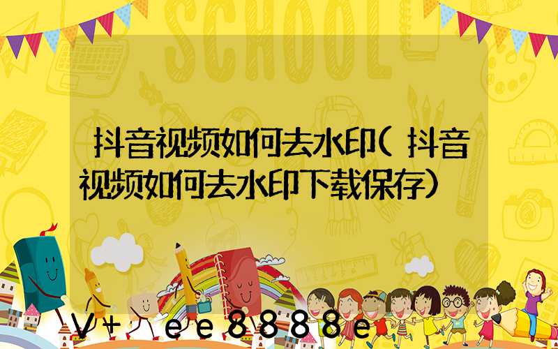 抖音视频如何去水印(抖音视频如何去水印下载保存)