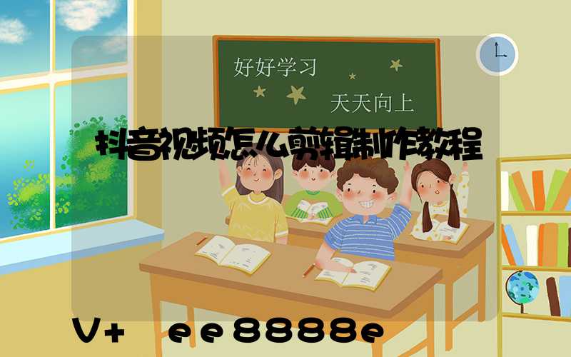 抖音视频怎么剪辑制作教程