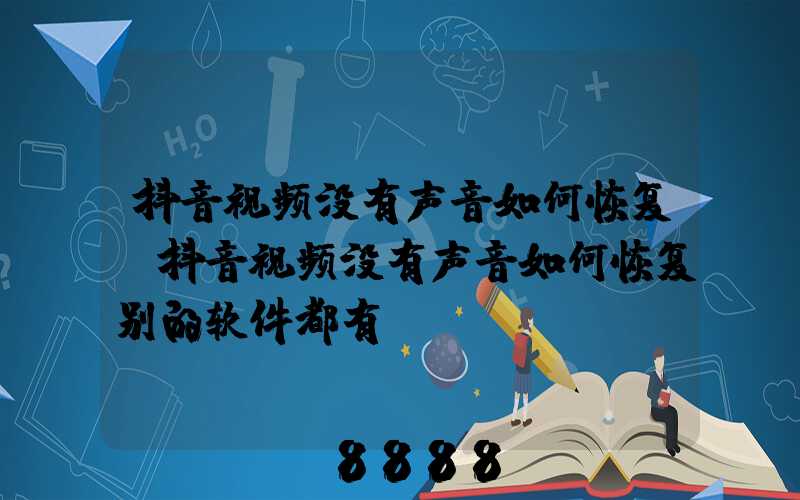 抖音视频没有声音如何恢复(抖音视频没有声音如何恢复别的软件都有)