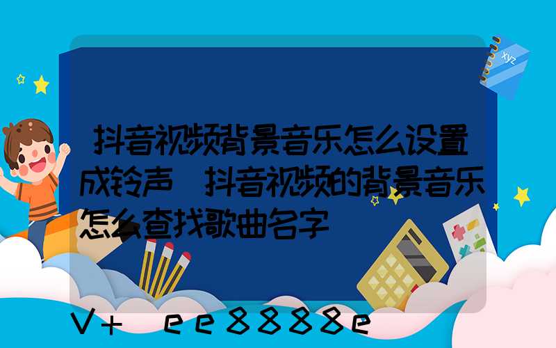 抖音视频背景音乐怎么设置成铃声(抖音视频的背景音乐怎么查找歌曲名字)