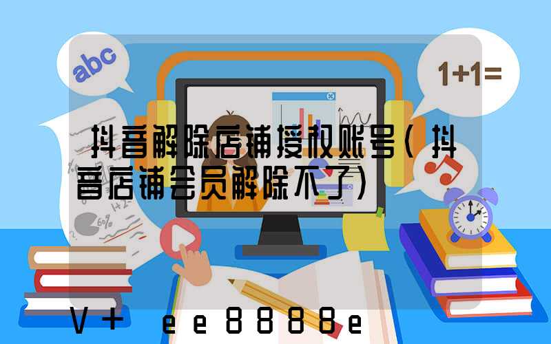 抖音解除店铺授权账号(抖音店铺会员解除不了)