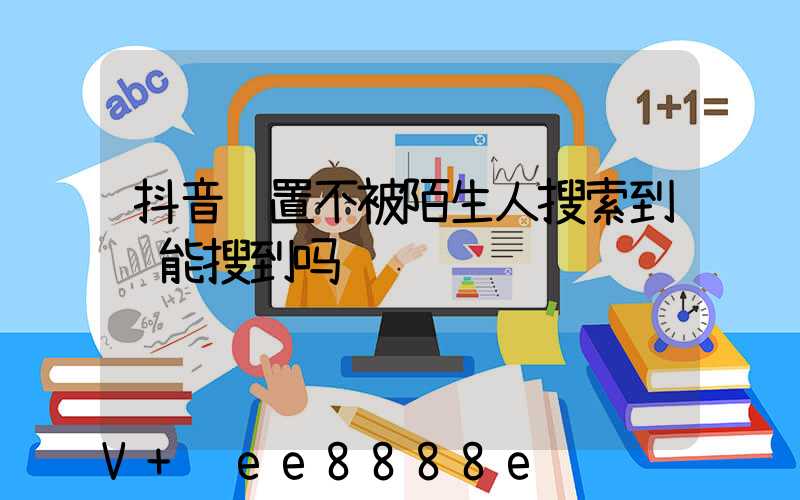 抖音设置不被陌生人搜索到还能搜到吗