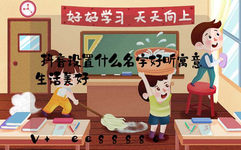 抖音设置什么名字好听寓意生活美好