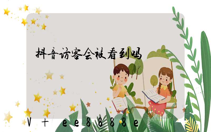 抖音访客会被看到吗