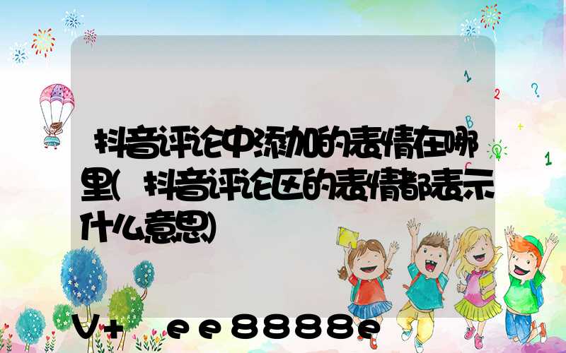 抖音评论中添加的表情在哪里(抖音评论区的表情都表示什么意思)