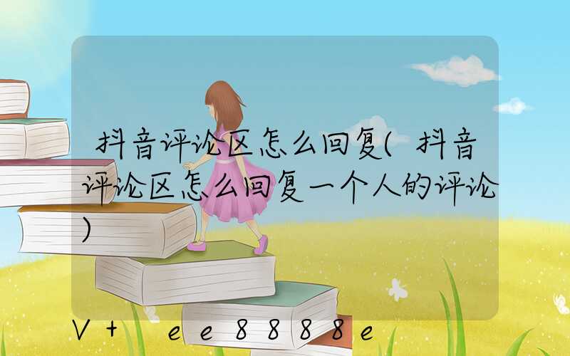 抖音评论区怎么回复(抖音评论区怎么回复一个人的评论)