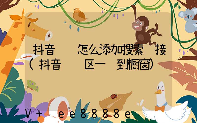 抖音评论怎么添加搜索链接(抖音评论区一键到橱窗)