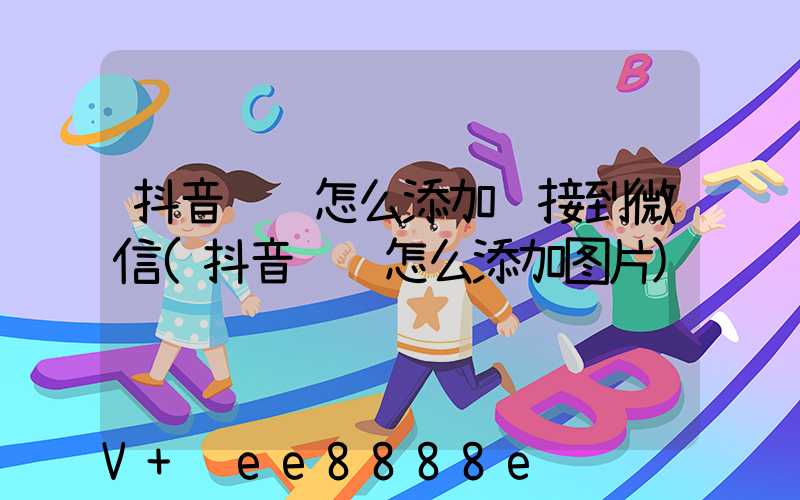 抖音评论怎么添加链接到微信(抖音评论怎么添加图片)
