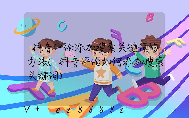 抖音评论添加搜索关键词的方法(抖音评论如何添加搜索关键词)