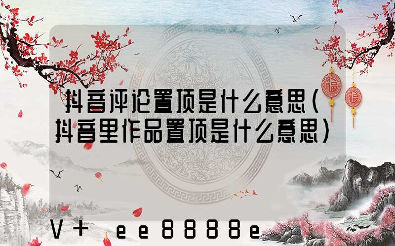 抖音评论置顶是什么意思(抖音里作品置顶是什么意思)