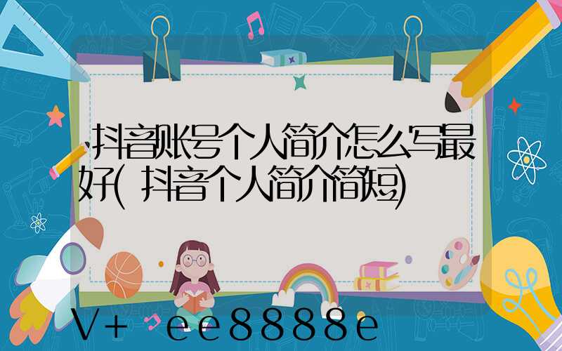 抖音账号个人简介怎么写最好(抖音个人简介简短)
