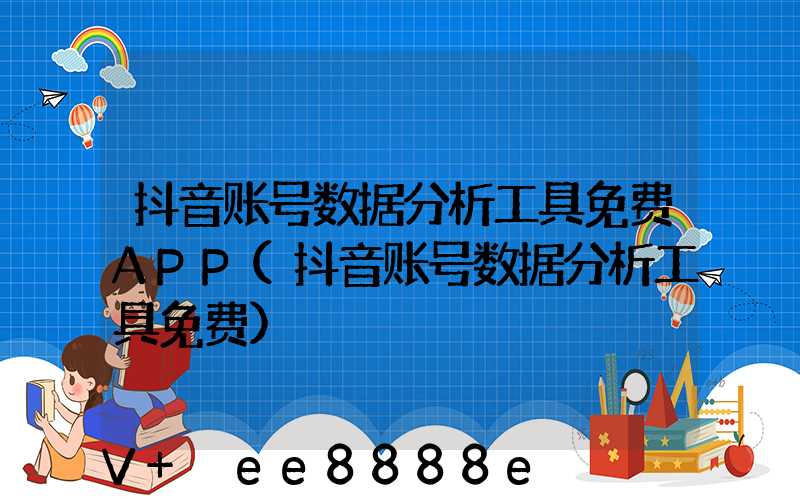 抖音账号数据分析工具免费APP(抖音账号数据分析工具免费)