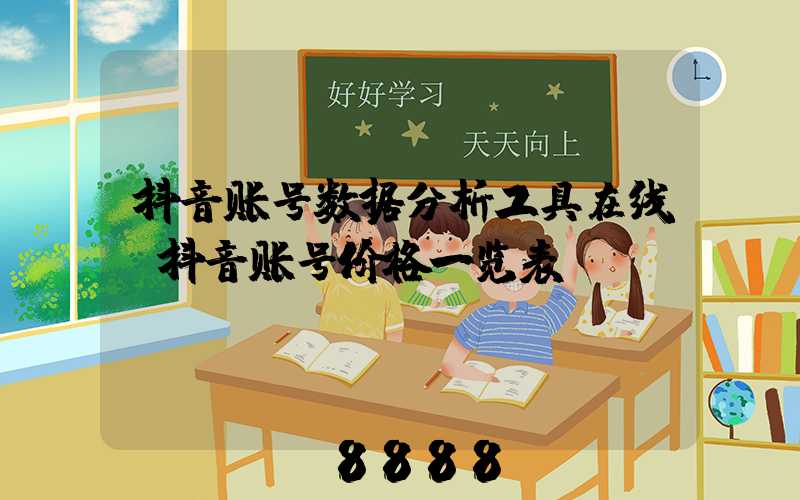 抖音账号数据分析工具在线(抖音账号价格一览表)