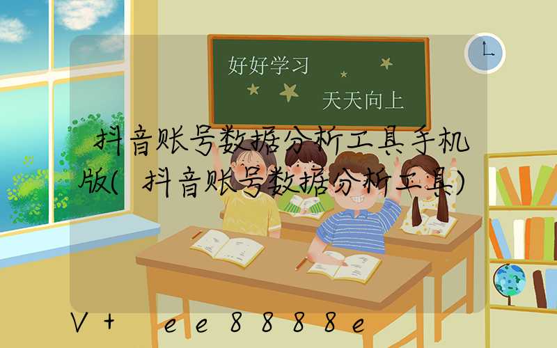 抖音账号数据分析工具手机版(抖音账号数据分析工具)