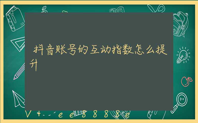抖音账号的互动指数怎么提升