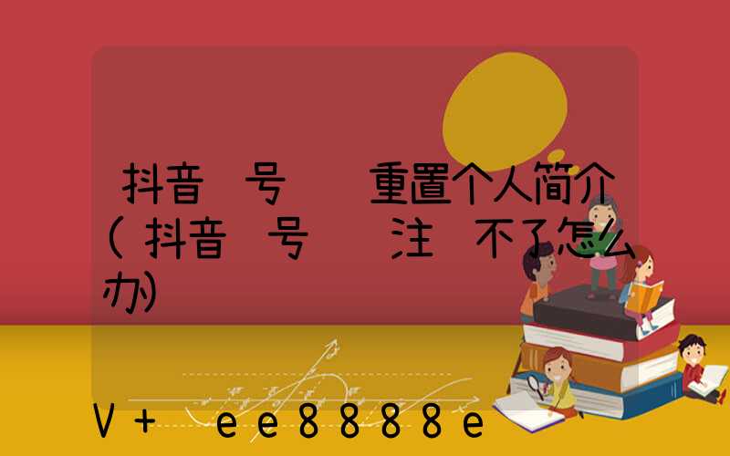 抖音账号违规重置个人简介(抖音账号违规注销不了怎么办)
