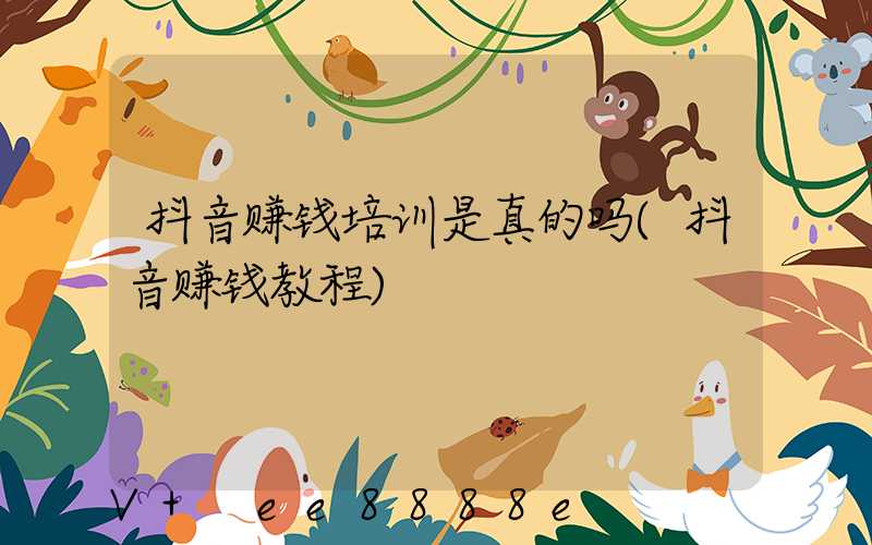 抖音赚钱培训是真的吗(抖音赚钱教程)