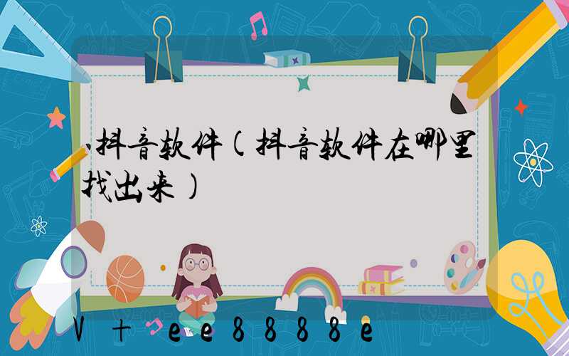 抖音软件(抖音软件在哪里找出来)