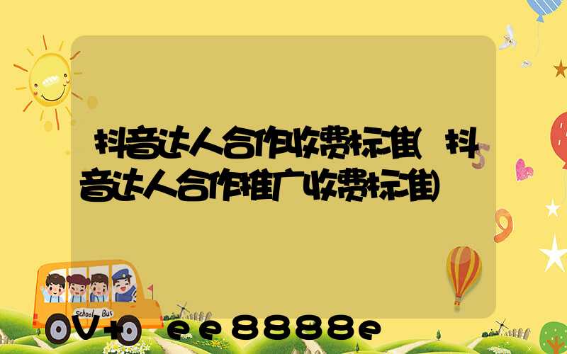 抖音达人合作收费标准(抖音达人合作推广收费标准)