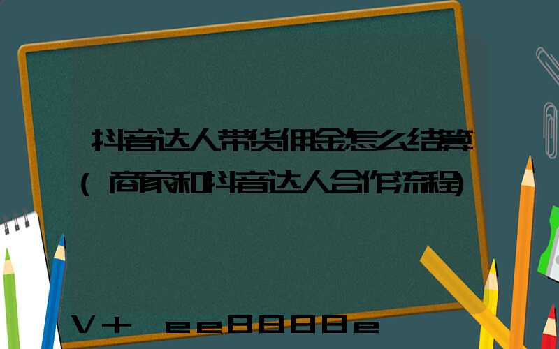 抖音达人带货佣金怎么结算(商家和抖音达人合作流程)