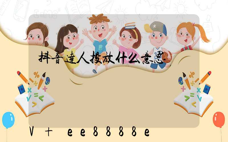 抖音达人投放什么意思