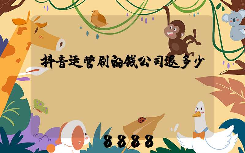抖音运营刷的钱公司退多少