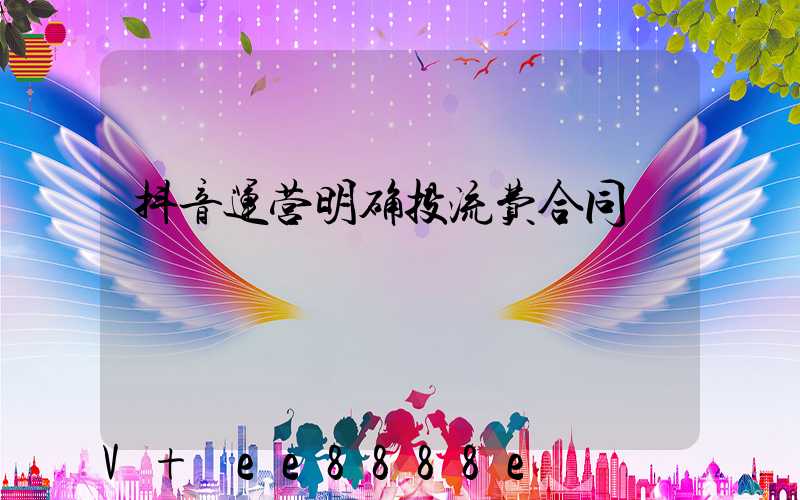 抖音运营明确投流费合同